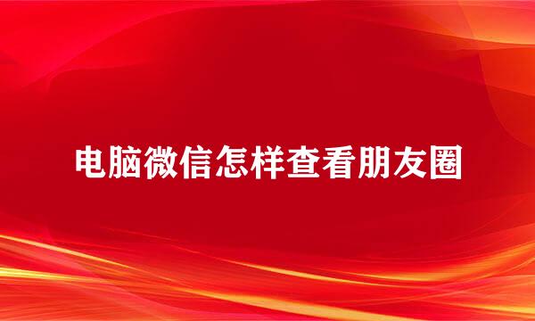 电脑微信怎样查看朋友圈