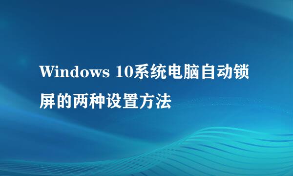 Windows 10系统电脑自动锁屏的两种设置方法