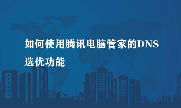 如何使用腾讯电脑管家的DNS选优功能