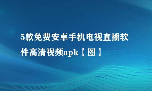 5款免费安卓手机电视直播软件高清视频apk【图】
