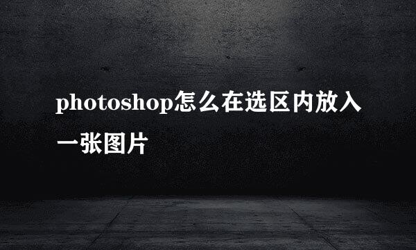 photoshop怎么在选区内放入一张图片