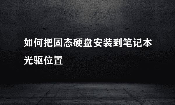 如何把固态硬盘安装到笔记本光驱位置