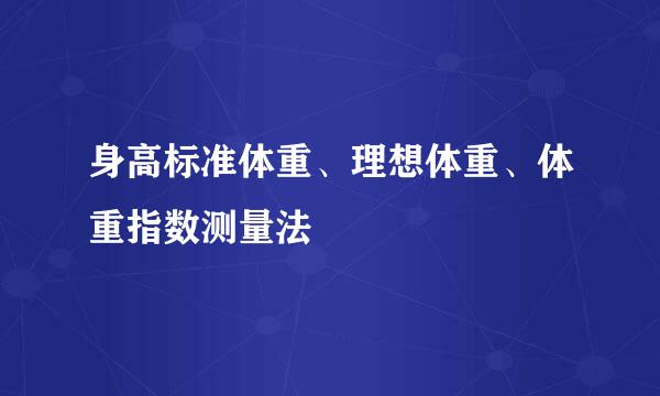 身高标准体重、理想体重、体重指数测量法