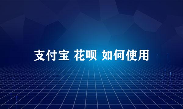 支付宝 花呗 如何使用