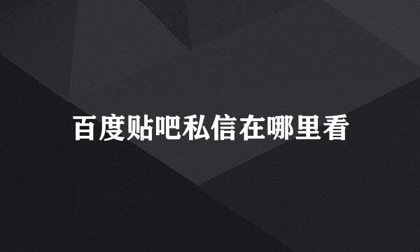 百度贴吧私信在哪里看