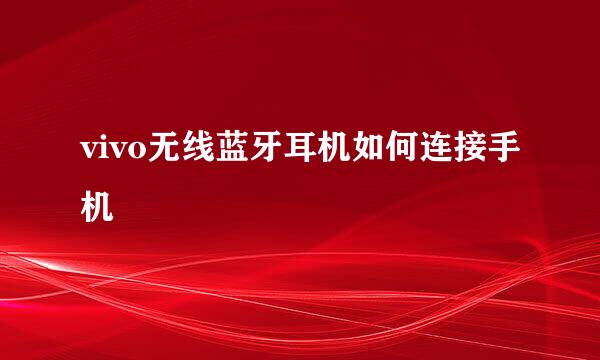 vivo无线蓝牙耳机如何连接手机