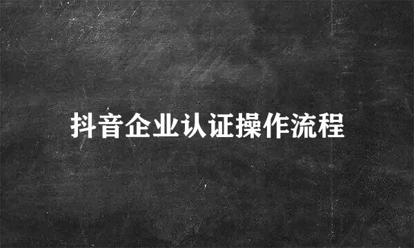 抖音企业认证操作流程