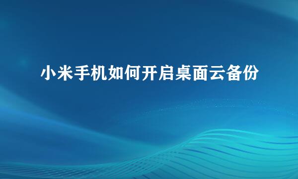 小米手机如何开启桌面云备份