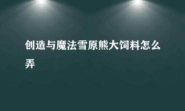 创造与魔法雪原熊大饲料怎么弄
