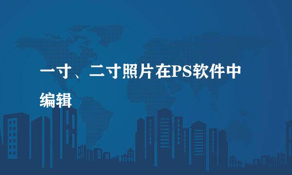 一寸、二寸照片在PS软件中编辑