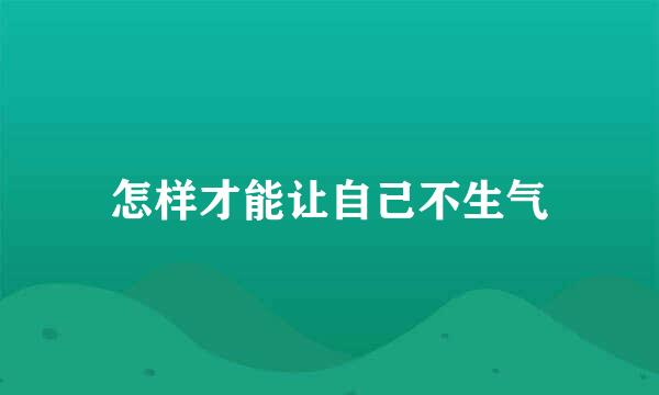 怎样才能让自己不生气