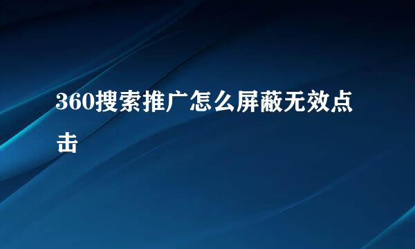 360搜索推广怎么屏蔽无效点击