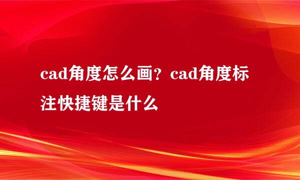 cad角度怎么画？cad角度标注快捷键是什么