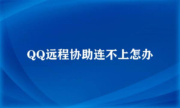 QQ远程协助连不上怎办