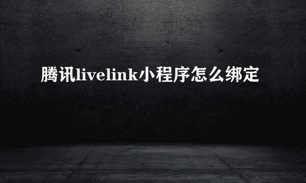 腾讯livelink小程序怎么绑定
