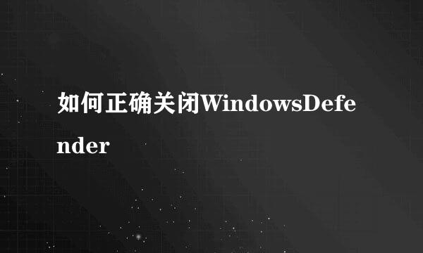 如何正确关闭WindowsDefender
