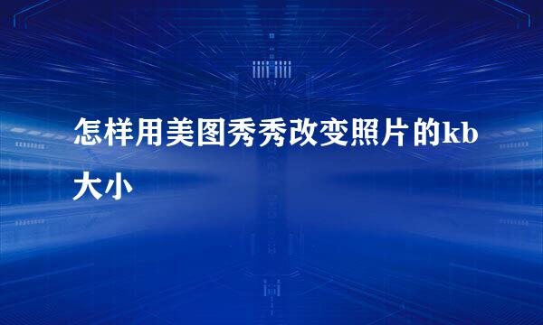 怎样用美图秀秀改变照片的kb大小