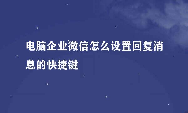 电脑企业微信怎么设置回复消息的快捷键