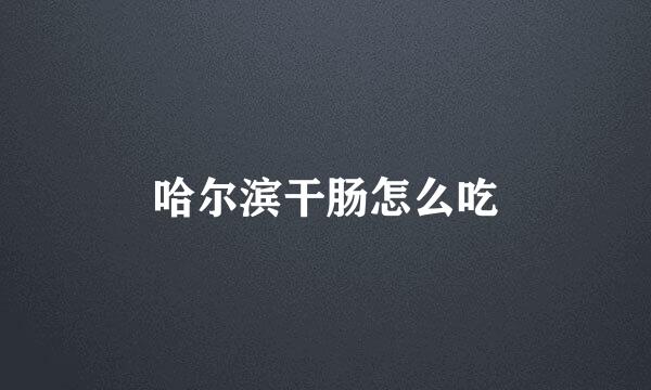 哈尔滨干肠怎么吃