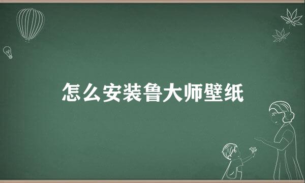 怎么安装鲁大师壁纸