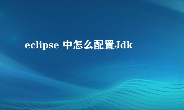eclipse 中怎么配置Jdk