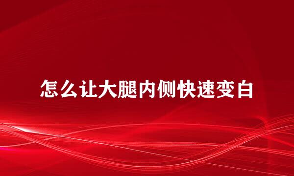 怎么让大腿内侧快速变白