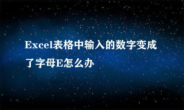 Excel表格中输入的数字变成了字母E怎么办