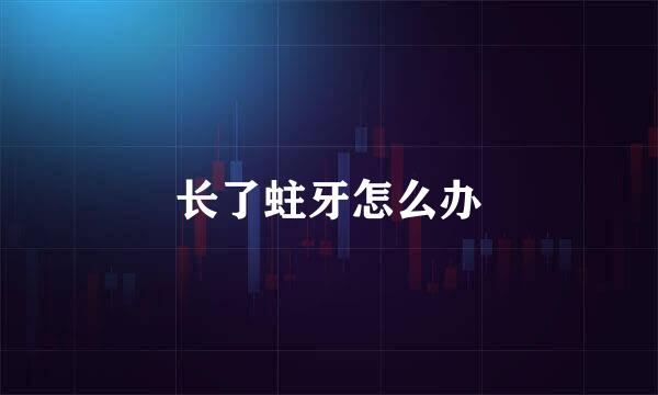 长了蛀牙怎么办