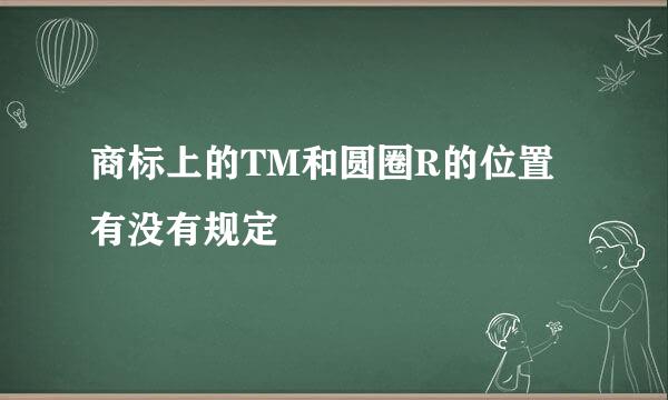 商标上的TM和圆圈R的位置有没有规定