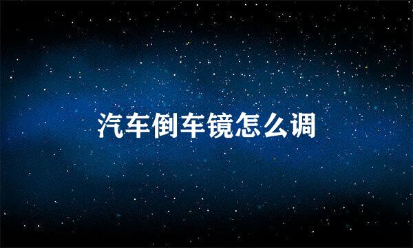 汽车倒车镜怎么调