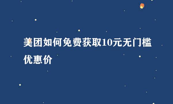 美团如何免费获取10元无门槛优惠价