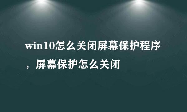 win10怎么关闭屏幕保护程序，屏幕保护怎么关闭