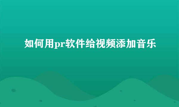 如何用pr软件给视频添加音乐
