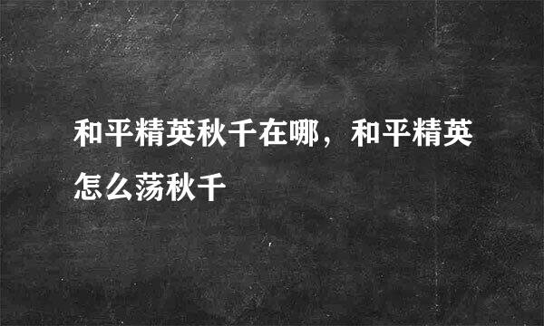 和平精英秋千在哪，和平精英怎么荡秋千