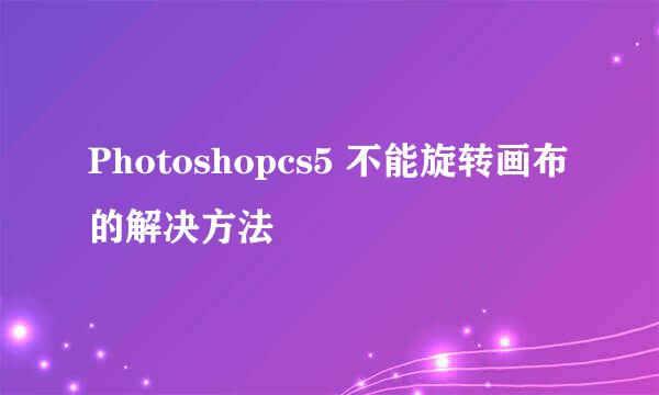 Photoshopcs5 不能旋转画布的解决方法