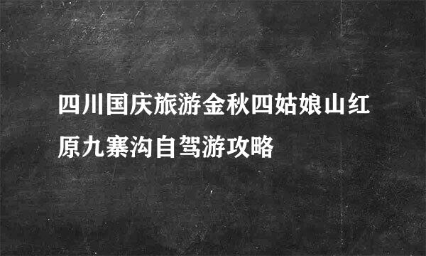 四川国庆旅游金秋四姑娘山红原九寨沟自驾游攻略