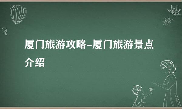 厦门旅游攻略-厦门旅游景点介绍