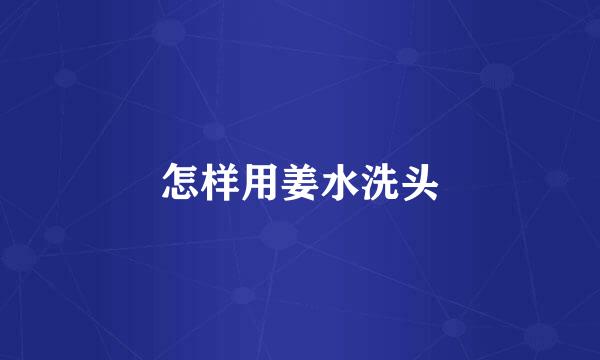 怎样用姜水洗头