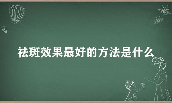 祛斑效果最好的方法是什么