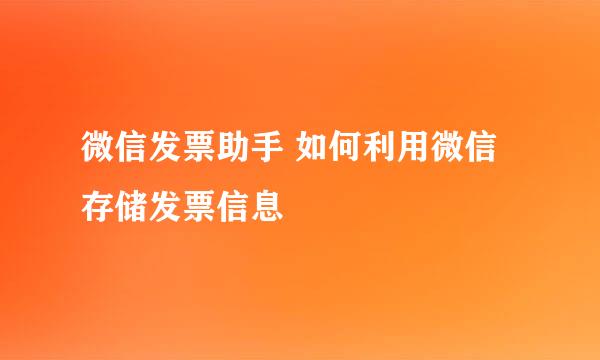 微信发票助手 如何利用微信存储发票信息