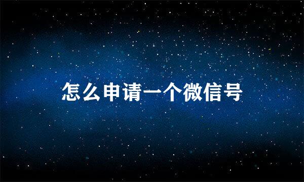 怎么申请一个微信号