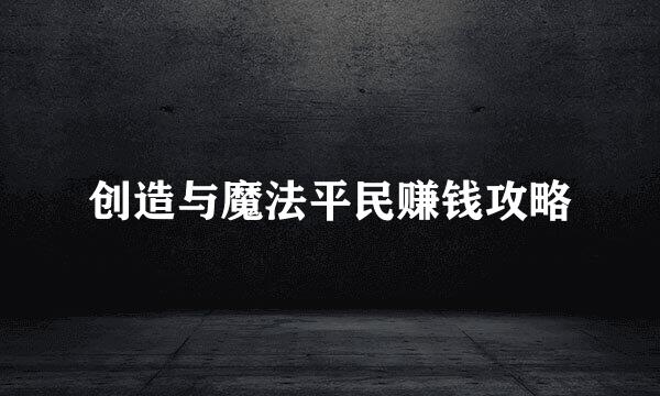 创造与魔法平民赚钱攻略