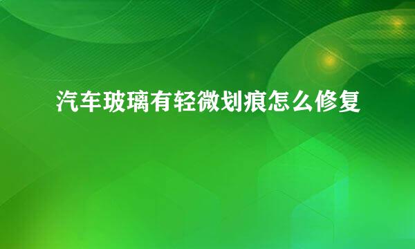 汽车玻璃有轻微划痕怎么修复