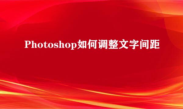 Photoshop如何调整文字间距