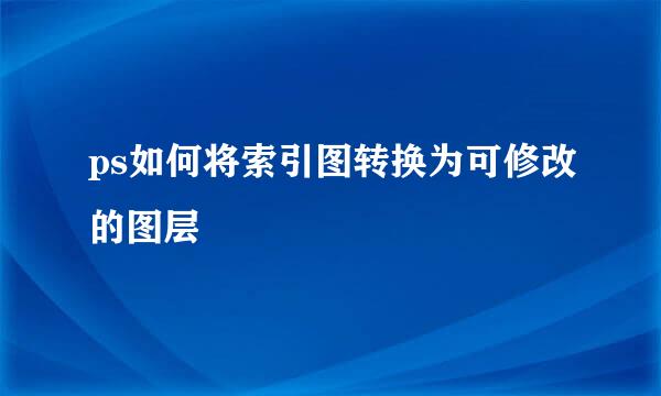 ps如何将索引图转换为可修改的图层