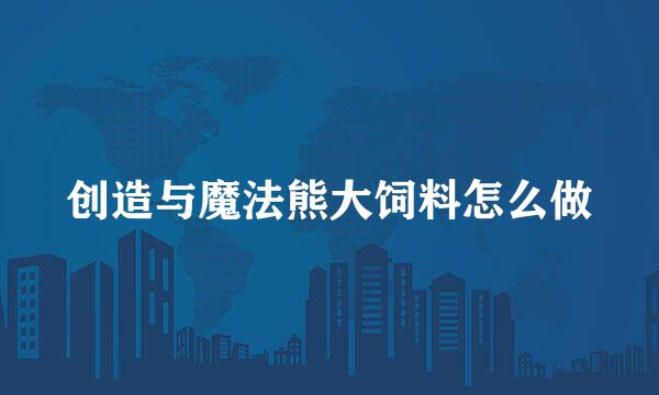 创造与魔法熊大饲料怎么做