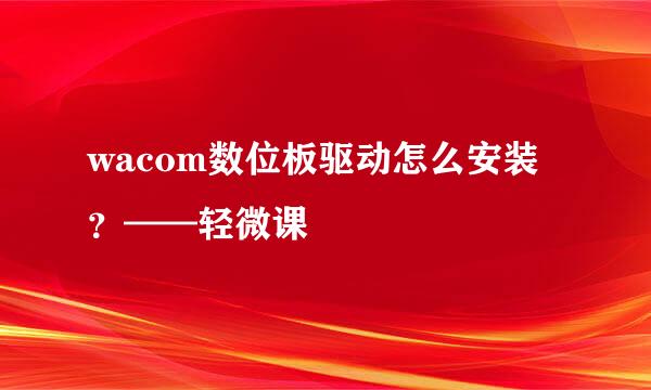 wacom数位板驱动怎么安装？——轻微课