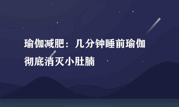 瑜伽减肥：几分钟睡前瑜伽 彻底消灭小肚腩