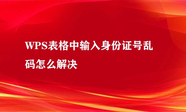 WPS表格中输入身份证号乱码怎么解决