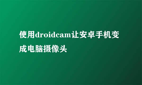 使用droidcam让安卓手机变成电脑摄像头